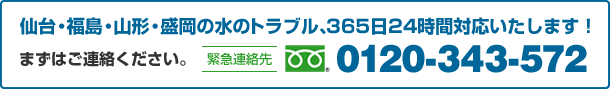 仙台・福島・山形・盛岡の水のトラブル、365日24時間対応いたします！ まずはご連絡ください。緊急連絡先 0120-343-572