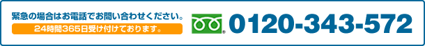 緊急の場合はお電話でお問い合わせください。 24時間365日受け付けております。0120-343-572