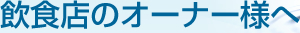 飲食店のオーナー様へ