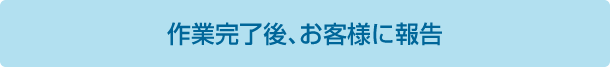 作業完了後、お客様に報告