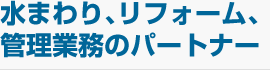 水まわり、リフォーム、管理業務のパートナー