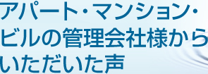 アパート・マンション・ビルの管理会社様からいただいた声